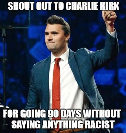 a picture of charlie kirk with the text "SHOUT OUT TO CHARLIE KIRK FOR GOING 90 DAYS WITHOUT SAYING SOMETHING RACIST"