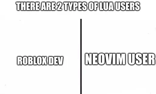 There are two types of lua users: Roblox Dev and Neovim User. 